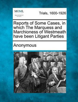 Reports of Some Cases, in Which the Marquess and Marchioness of Westmeath Have Been Litigant Parties
