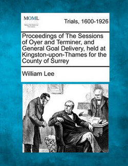 Proceedings of the Sessions of Oyer and Terminer, and General Goal Delivery, Held at Kingston-Upon-Thames for the County of Surrey