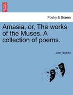 Amasia, Or, the Works of the Muses. a Collection of Poems.