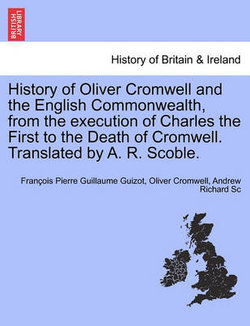 History of Oliver Cromwell and the English Commonwealth, from the execution of Charles the First to the Death of Cromwell. Translated by A. R. Scoble. VOL. I.