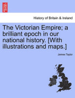 The Victorian Empire; A Brilliant Epoch in Our National History. [With Illustrations and Maps.]