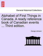 Alphabet of First Things in Canada. a Ready Reference Book of Canadian Events ... Third Edition.