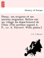 E Touy, Ses Origines Et Ses Anciens Seigneurs. Notice Sur Un Village Du de Partement de L'Oise. [The Preface Signed A. P., i.e. A. Pinvert. with Plates.]