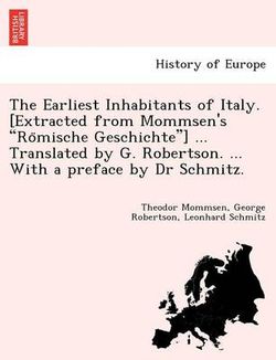 The Earliest Inhabitants of Italy. [Extracted from Mommsen's Römische Geschichte] ... Translated by G. Robertson. ... With a preface by Dr Schmitz.