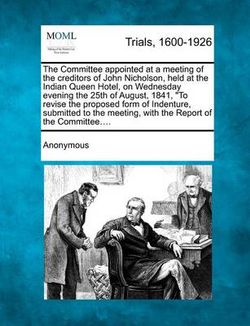 The Committee Appointed at a Meeting of the Creditors of John Nicholson, Held at the Indian Queen Hotel, on Wednesday Evening the 25th of August, 1841