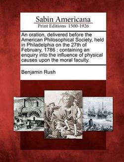 An Oration, Delivered Before the American Philosophical Society, Held in Philadelphia on the 27th of February, 1786