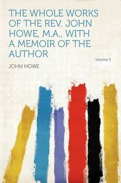 The Whole Works of the Rev. John Howe, M.A., with a Memoir of the Author Volume 5