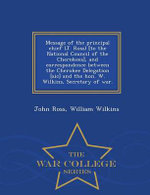 Message of the Principal Chief (J. Ross) [to the National Council of the Cherokees], and Correspondence Between the Cherokee Delegation [sic] and the Hon. W. Wilkins, Secretary of War. - War College Series