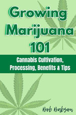 Growing Marijuana 101: Cannabis Cultivation, Processing, Benefits & Tips