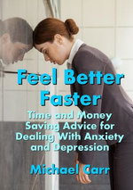 Feel Better Faster: Time and Money Saving Advice for Dealing with Anxiety and Depression