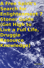 A Free Spirit's Search for Enlightenment 7 Stoner Guide (Get High to Live a Full Life, Druggie Resource Knowledge)