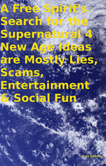A Free Spirit's Search for the Supernatural 4 New Age Ideas are Mostly Lies, Scams, Entertainment & Social Fun