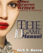 The Ten Game Manual: Seduce Gorgeous Women Consistently and Predictably!
