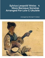 Sylvius Leopold Weiss: 4 More Baroque Sonatas Arranged for Low G Ukulele