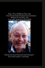 Why I Treat PTSD the Way I Do Your Seventeenth Psychiatric Consultation William R. Yee M. D. , J. D. Copyright Applied For 09/16/2020