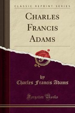 Charles Francis Adams (Classic Reprint)