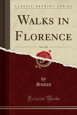 Walks in Florence, Vol. 1 of 2 (Classic Reprint)