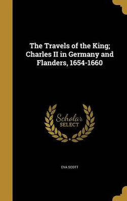 The Travels of the King; Charles II in Germany and Flanders, 1654-1660