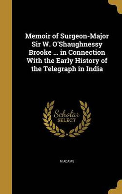 Memoir of Surgeon-Major Sir W. O'Shaughnessy Brooke ... in Connection With the Early History of the Telegraph in India