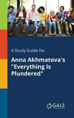 A Study Guide for Anna Akhmatova's "Everything Is Plundered"