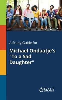 A Study Guide for Michael Ondaatje's "To a Sad Daughter"