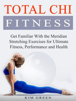 Total Chi Fitness: Get Familiar With the Meridian Stretching Exercises for Ultimate Fitness, Performance and Health