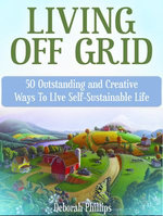Living Off Grid: 50 Outstanding and Creative Ways To LIve Self-Sustainable Life