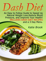 Dash Diet: An Easy to Follow Guide to Speed Up Natural Weight Loss,Reduce Blood Pressure, and Improve Your Health! Includes Dash Diet Recipes and a 3 Day Menu.