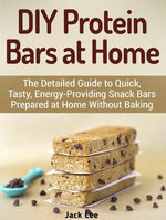 DIY Protein Bars at Home: The Detailed Guide to Quick, Tasty, Energy-Providing Snack Bars Prepared at Home Without Baking