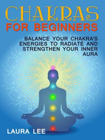 Chakras For Beginners: Balance Your Chakra's Energies to Radiate and Strenghten Your Inner Aura