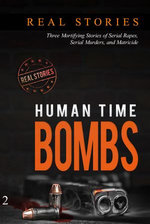 Human Time Bombs: Three Mortifying Stories of Serial Rapes, Serial Murders, and Matricide
