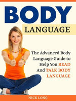 Body Language: The Advanced Body Language Guide to Help You Read And Talk Body Language