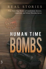 Human Time Bombs: Four Disturbing Stories of Cannibalism, Insanity, Vampirism, and School Shooting Sprees