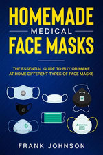 Homemade Medical Face Masks: The Essential Guide to Buy or Make at Home Different Types of Face Masks