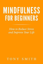 Mindfulness for Beginners: How to Reduce Stress and Improve Your Life