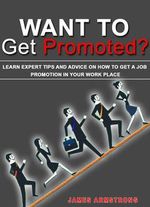 Want to Get Promoted? Learn Expert Tips and Advice on How to Get a Job Promotion in Your Work Place