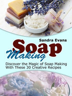 Soap Making: Discover the Magic of Soap Making With These 30 Creative Recipes