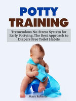 Potty Training: Tremendous No-Stress System for Early Pottying. The Best Approach to Diapers Free Toilet Habits