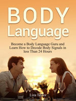 Body Language: Become a Body Language Guru and Learn How to Decode Body Signals in less Than 24 Hours