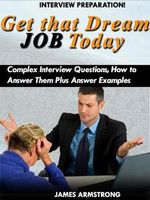 Get That Dream Job Today: Complex Interview Questions, how to Answer them Plus Answer Examples