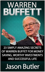 Warren Buffett: 23 Simply Amazing Secrets of Warren Buffett for Money Saving, Worthy Investmants and Successful Life