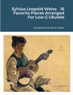 Sylvius Leopold Weiss: 16 Favorite Pieces Arranged for Low G Ukulele