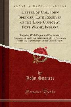 Letter of Col. John Spencer, Late Receiver of the Land Office at Fort Wayne, Indiana