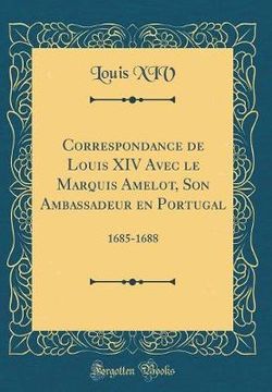 Correspondance de Louis XIV Avec Le Marquis Amelot, Son Ambassadeur En Portugal