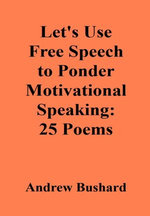 Let's Use Free Speech to Ponder Motivational Speaking: 25 Poems