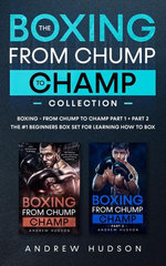 The Chump to Champ Collection: Boxing from Chump to Champ 1 + 2. The 30-Day Boxing Training Manual for Improving Your Boxing Skills and Becoming Physically Active