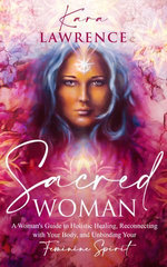 Sacred Woman: A Woman’s Guide to Holistic Healing, Reconnecting with Your Body, and Unbinding Your Feminine Spirit