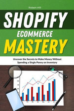Shopify Ecommerce Mastery: Uncover the Secrets to Make Money Without Spending a Single Penny on Inventory