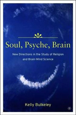 Soul, Psyche, Brain: New Directions in the Study of Religion and Brain-Mind Science