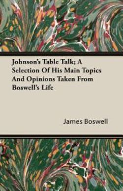Johnson's Table Talk; A Selection Of His Main Topics And Opinions Taken From Boswell's Life